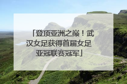 登顶亚洲之巅！武汉女足获得首届女足亚冠联赛冠军