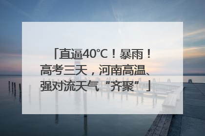 直逼40℃！暴雨！高考三天，河南高温、强对流天气“齐聚”