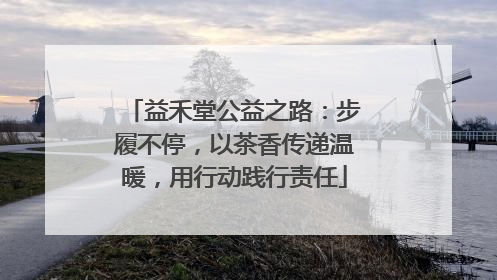 益禾堂公益之路：步履不停，以茶香传递温暖，用行动践行责任