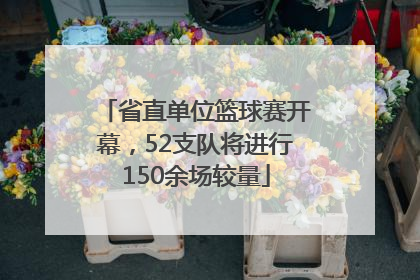 省直单位篮球赛开幕，52支队将进行150余场较量