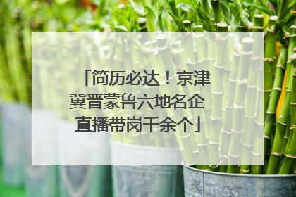 简历必达！京津冀晋蒙鲁六地名企直播带岗千余个