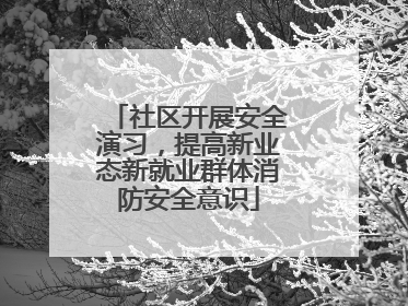 社区开展安全演习，提高新业态新就业群体消防安全意识