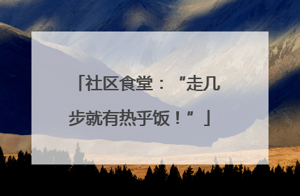社区食堂：“走几步就有热乎饭！”