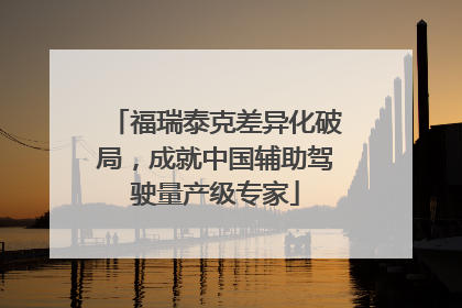 福瑞泰克差异化破局，成就中国辅助驾驶量产级专家