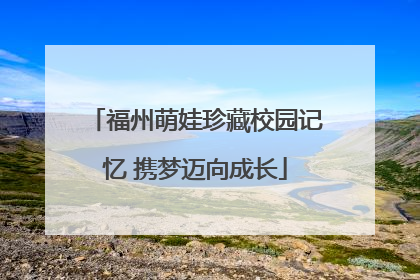 福州萌娃珍藏校园记忆 携梦迈向成长