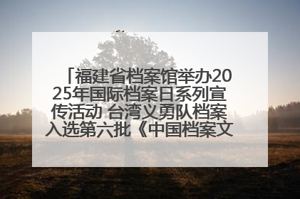 福建省档案馆举办2025年国际档案日系列宣传活动 台湾义勇队档案入选第六批《中国档案文献遗产名录》