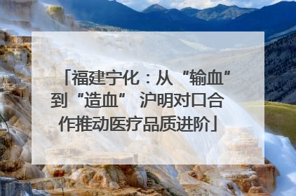福建宁化：从“输血”到“造血” 沪明对口合作推动医疗品质进阶