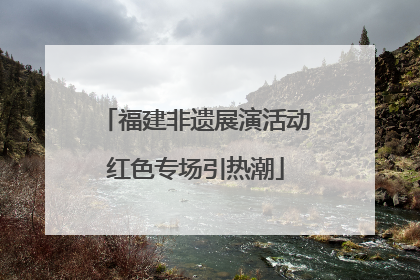 福建非遗展演活动红色专场引热潮