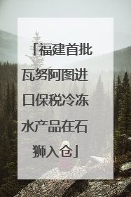 福建首批瓦努阿图进口保税冷冻水产品在石狮入仓