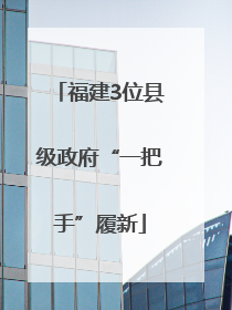 福建3位县级政府“一把手”履新