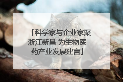 科学家与企业家聚浙江新昌 为生物医药产业发展建言