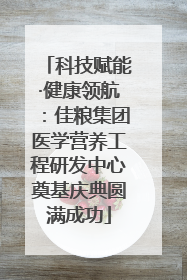 科技赋能·健康领航：佳粮集团医学营养工程研发中心奠基庆典圆满成功