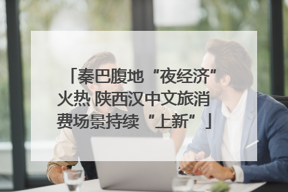 秦巴腹地“夜经济”火热 陕西汉中文旅消费场景持续“上新”