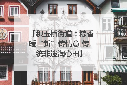 积玉桥街道：粽香暖“新”传情意 传统非遗润心田