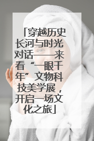 穿越历史长河与时光对话——来看“一眼千年”文物科技美学展，开启一场文化之旅