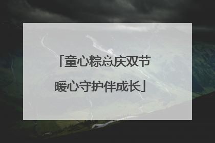 童心粽意庆双节 暖心守护伴成长