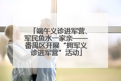 端午义诊进军营、军民鱼水一家亲——番禺区开展“拥军义诊进军营”活动