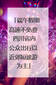 端午假期高速不免费 四川省内公众出行以近郊短途游为主