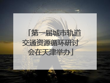第一届城市轨道交通资源循环研讨会在天津举办