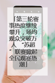 第三轮赛事热度继续攀升，场均观众突破万人 “苏超”联赛掀起全民观赛热潮