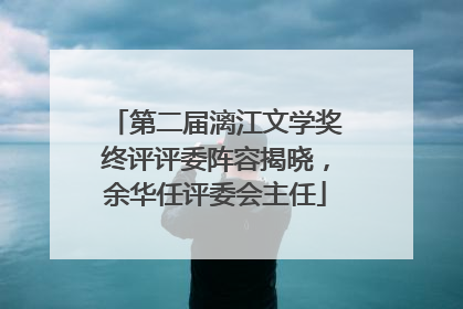 第二届漓江文学奖终评评委阵容揭晓，余华任评委会主任