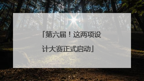 第六届！这两项设计大赛正式启动