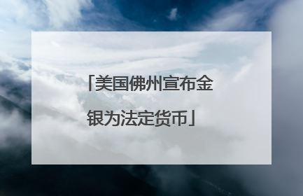 美国佛州宣布金银为法定货币