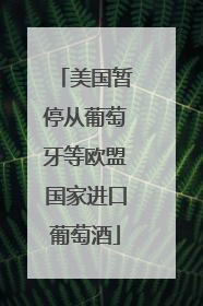 美国暂停从葡萄牙等欧盟国家进口葡萄酒