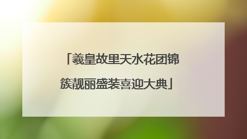 羲皇故里天水花团锦簇靓丽盛装喜迎大典