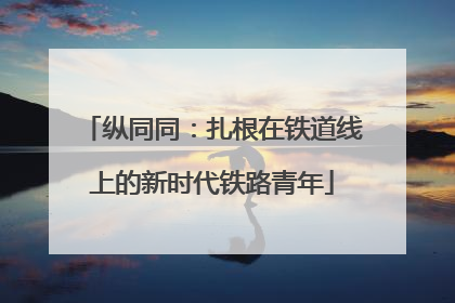 纵同同：扎根在铁道线上的新时代铁路青年