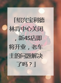 绍兴宝利德林肯中心关闭，新4S店即将开业，老车主的问题解决了吗？