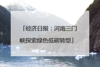 经济日报：河南三门峡探索绿色低碳转型