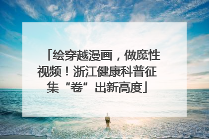 绘穿越漫画，做魔性视频！浙江健康科普征集“卷”出新高度