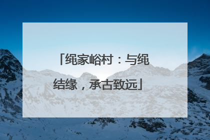 绳家峪村：与绳结缘，承古致远