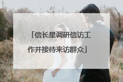 信长星调研信访工作并接待来访群众