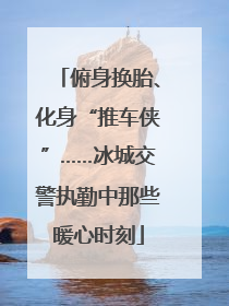 俯身换胎、化身“推车侠”……冰城交警执勤中那些暖心时刻