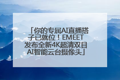 你的专属AI直播搭子已就位！EMEET发布全新4K超清双目AI智能云台摄像头