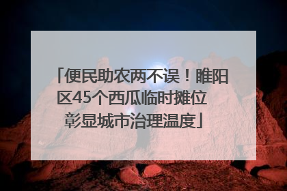 便民助农两不误！睢阳区45个西瓜临时摊位 彰显城市治理温度