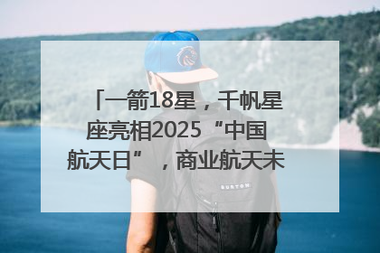 一箭18星，千帆星座亮相2025“中国航天日”，商业航天未来如何改变人类生活？｜海上生明月