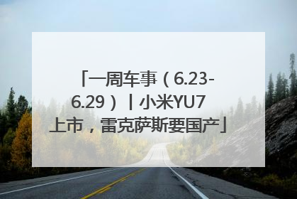一周车事（6.23-6.29）丨小米YU7上市，雷克萨斯要国产