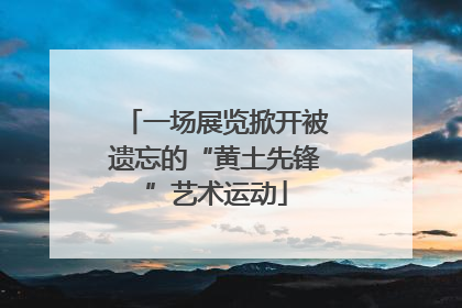 一场展览掀开被遗忘的“黄土先锋”艺术运动