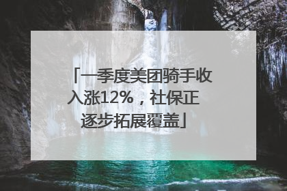一季度美团骑手收入涨12%，社保正逐步拓展覆盖