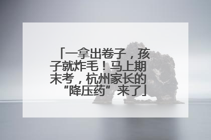一拿出卷子，孩子就炸毛！马上期末考，杭州家长的“降压药”来了