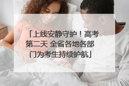 上线安静守护！高考第二天 全省各地各部门为考生持续护航