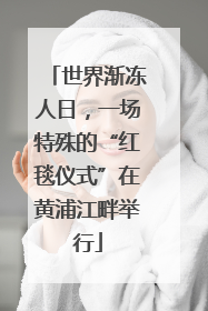 世界渐冻人日，一场特殊的“红毯仪式”在黄浦江畔举行