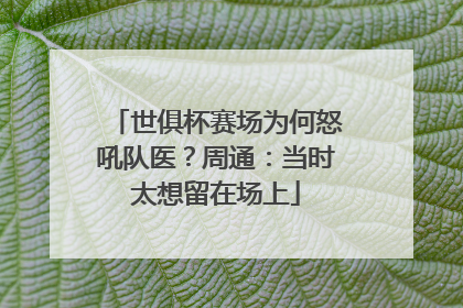 世俱杯赛场为何怒吼队医？周通：当时太想留在场上