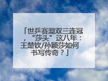 世乒赛混双三连冠，“莎头”这八年：王楚钦/孙颖莎如何书写传奇？