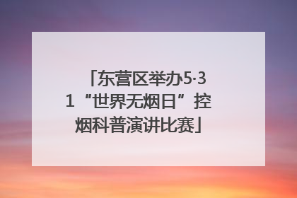 东营区举办5·31“世界无烟日”控烟科普演讲比赛