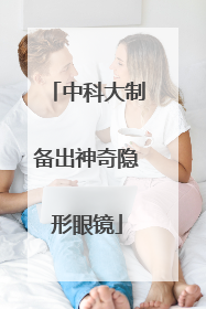 中科大制备出神奇隐形眼镜