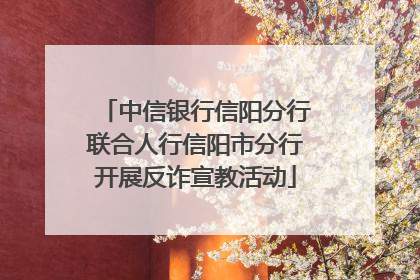中信银行信阳分行联合人行信阳市分行开展反诈宣教活动